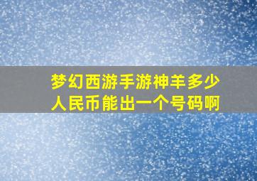 梦幻西游手游神羊多少人民币能出一个号码啊