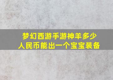 梦幻西游手游神羊多少人民币能出一个宝宝装备