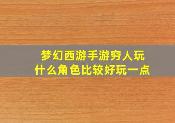 梦幻西游手游穷人玩什么角色比较好玩一点