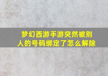 梦幻西游手游突然被别人的号码绑定了怎么解除