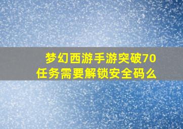 梦幻西游手游突破70任务需要解锁安全码么