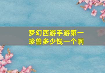 梦幻西游手游第一珍兽多少钱一个啊