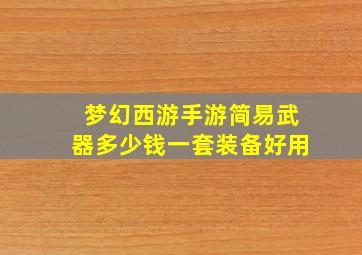 梦幻西游手游简易武器多少钱一套装备好用