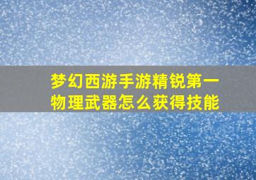 梦幻西游手游精锐第一物理武器怎么获得技能