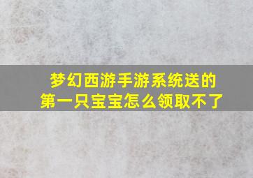 梦幻西游手游系统送的第一只宝宝怎么领取不了