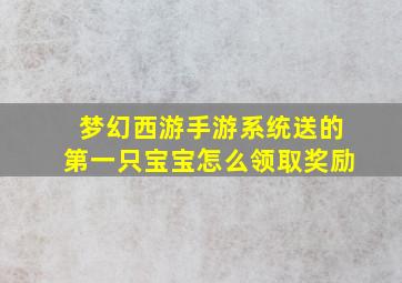 梦幻西游手游系统送的第一只宝宝怎么领取奖励