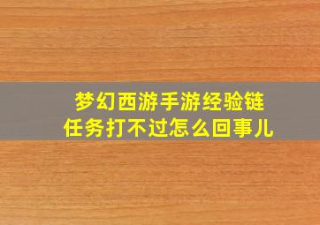 梦幻西游手游经验链任务打不过怎么回事儿