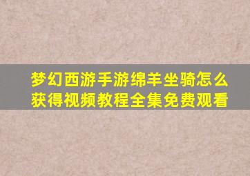 梦幻西游手游绵羊坐骑怎么获得视频教程全集免费观看