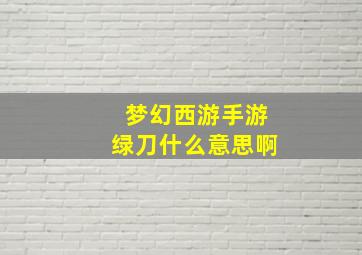 梦幻西游手游绿刀什么意思啊