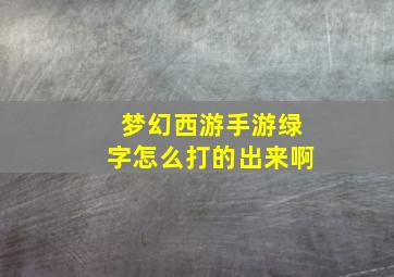 梦幻西游手游绿字怎么打的出来啊