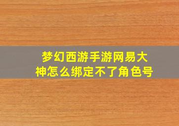 梦幻西游手游网易大神怎么绑定不了角色号