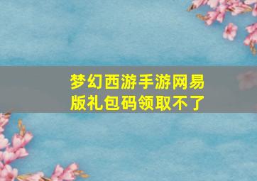 梦幻西游手游网易版礼包码领取不了