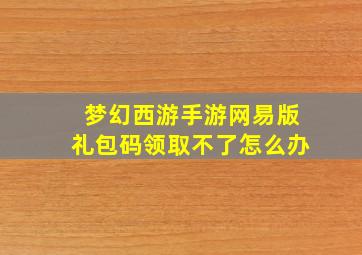 梦幻西游手游网易版礼包码领取不了怎么办