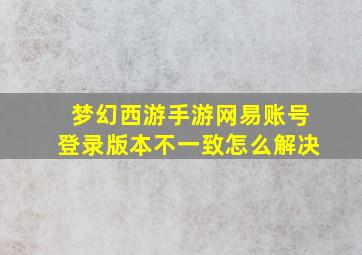 梦幻西游手游网易账号登录版本不一致怎么解决