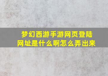 梦幻西游手游网页登陆网址是什么啊怎么弄出来