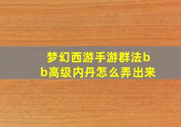 梦幻西游手游群法bb高级内丹怎么弄出来