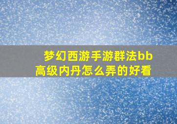 梦幻西游手游群法bb高级内丹怎么弄的好看