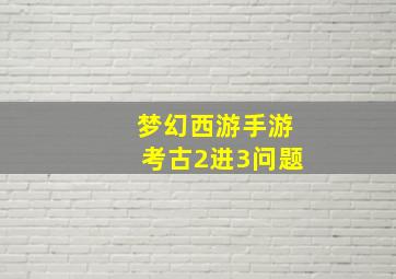 梦幻西游手游考古2进3问题