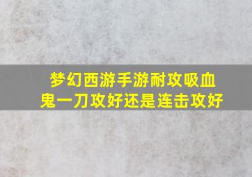 梦幻西游手游耐攻吸血鬼一刀攻好还是连击攻好