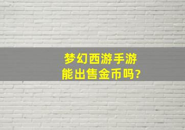 梦幻西游手游能出售金币吗?