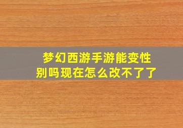 梦幻西游手游能变性别吗现在怎么改不了了