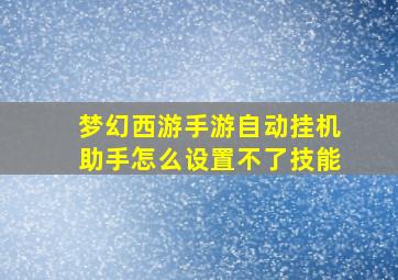 梦幻西游手游自动挂机助手怎么设置不了技能