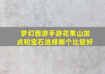 梦幻西游手游花果山加点和宝石选择哪个比较好