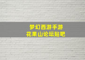 梦幻西游手游花果山论坛贴吧