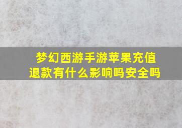 梦幻西游手游苹果充值退款有什么影响吗安全吗