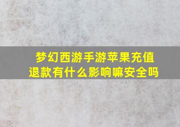 梦幻西游手游苹果充值退款有什么影响嘛安全吗