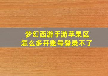 梦幻西游手游苹果区怎么多开账号登录不了