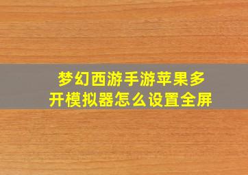 梦幻西游手游苹果多开模拟器怎么设置全屏