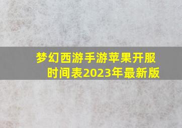 梦幻西游手游苹果开服时间表2023年最新版