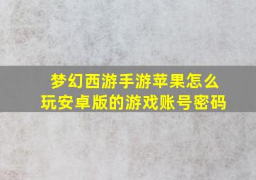 梦幻西游手游苹果怎么玩安卓版的游戏账号密码