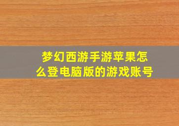 梦幻西游手游苹果怎么登电脑版的游戏账号