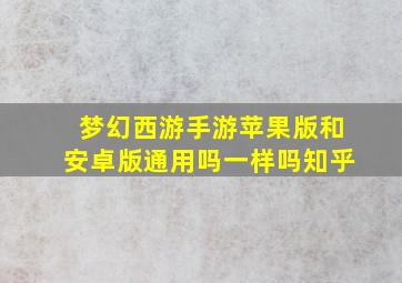 梦幻西游手游苹果版和安卓版通用吗一样吗知乎