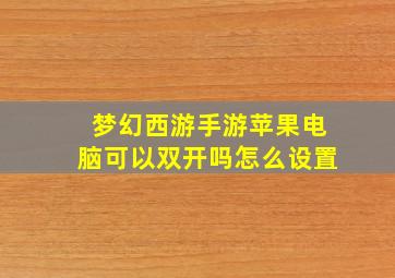 梦幻西游手游苹果电脑可以双开吗怎么设置