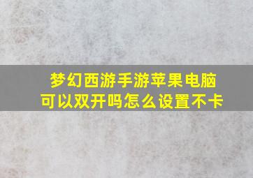 梦幻西游手游苹果电脑可以双开吗怎么设置不卡