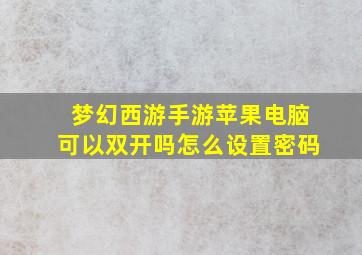 梦幻西游手游苹果电脑可以双开吗怎么设置密码