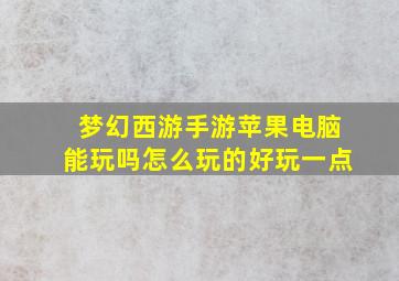 梦幻西游手游苹果电脑能玩吗怎么玩的好玩一点