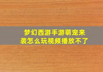 梦幻西游手游萌宠来袭怎么玩视频播放不了