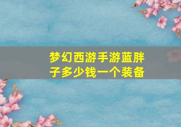 梦幻西游手游蓝胖子多少钱一个装备