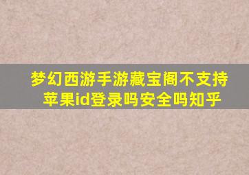 梦幻西游手游藏宝阁不支持苹果id登录吗安全吗知乎