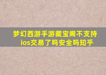 梦幻西游手游藏宝阁不支持ios交易了吗安全吗知乎