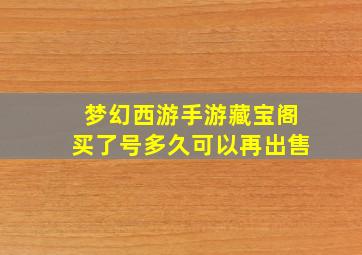 梦幻西游手游藏宝阁买了号多久可以再出售