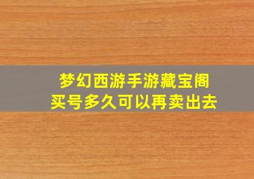 梦幻西游手游藏宝阁买号多久可以再卖出去