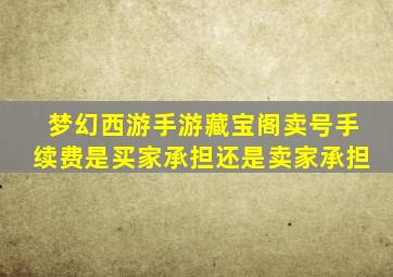 梦幻西游手游藏宝阁卖号手续费是买家承担还是卖家承担