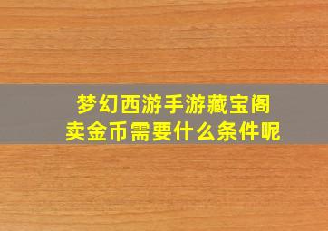 梦幻西游手游藏宝阁卖金币需要什么条件呢