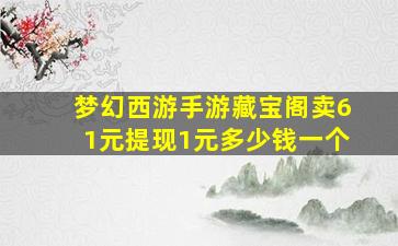 梦幻西游手游藏宝阁卖61元提现1元多少钱一个