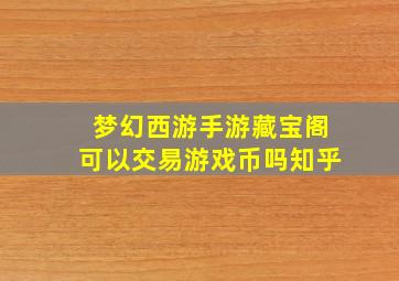 梦幻西游手游藏宝阁可以交易游戏币吗知乎